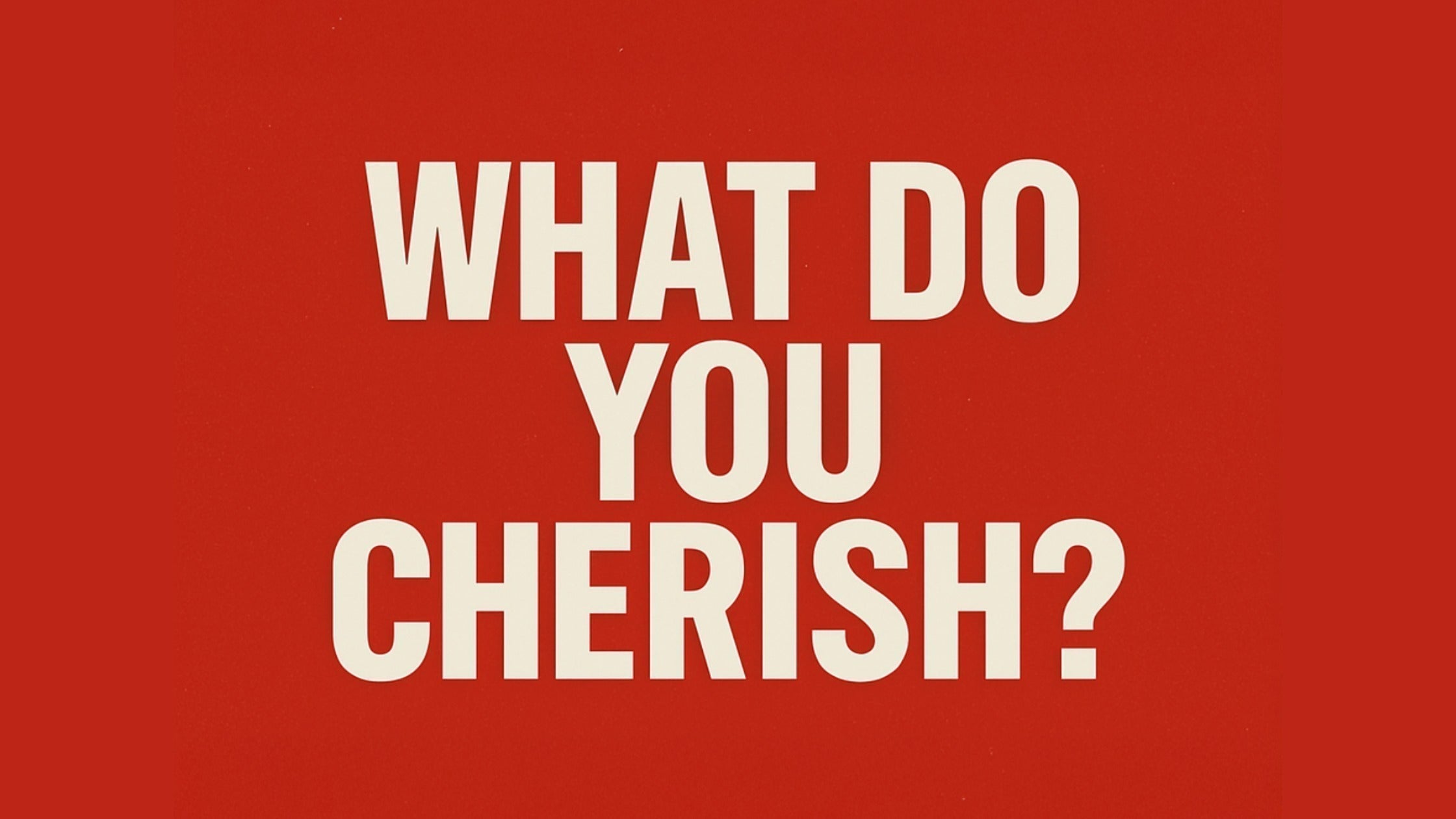 What do you CHERISH?